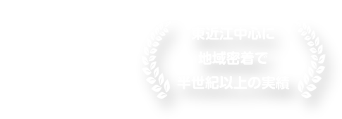 東近江中心に地域密着で半世紀以上の実績